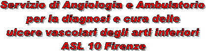 Servizio di Angiologia
e Ambulatorio per la diagnosi
e cura delle ulcere vascolari
degli arti inferiori
ASL 10 Firenze -