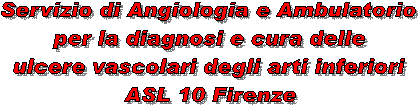Servizio di Angiologia
e Ambulatorio per la diagnosi
e cura delle ulcere vascolari
degli arti inferiori
ASL 10 Firenze - 